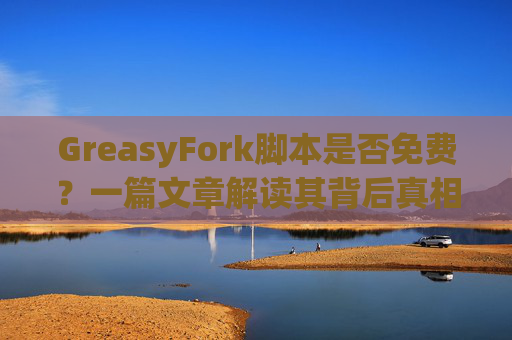 GreasyFork脚本是否免费？一篇文章解读其背后真相