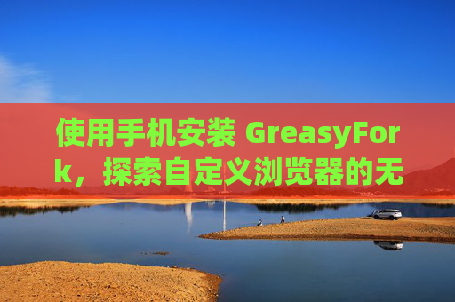 使用手机安装 GreasyFork，探索自定义浏览器的无限可能